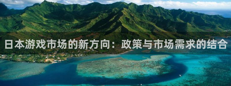 bg大游官网客服电话：日本游戏市场的新方向：政策与市场需求的结合