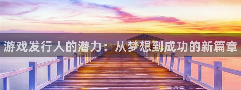bg大游官网代理开号平台：游戏发行人的潜力：从梦想到成功的新篇章