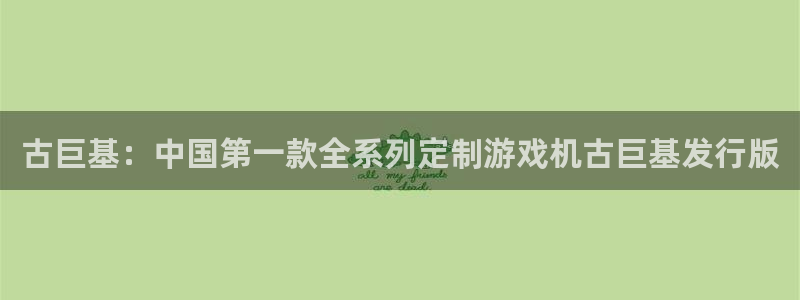 bg大游官网游戏平台介绍：古巨基：中国第一款全系列定制游戏机古巨基发行版