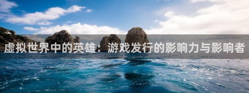 江苏bg大游：虚拟世界中的英雄：游戏发行的影响力与影响者